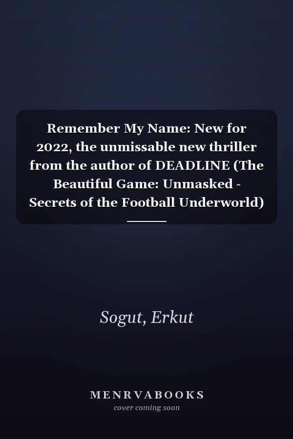 Remember My Name: New for 2022, the unmissable new thriller from the author of DEADLINE (The Beautiful Game: Unmasked - Secrets of the Football Underworld)