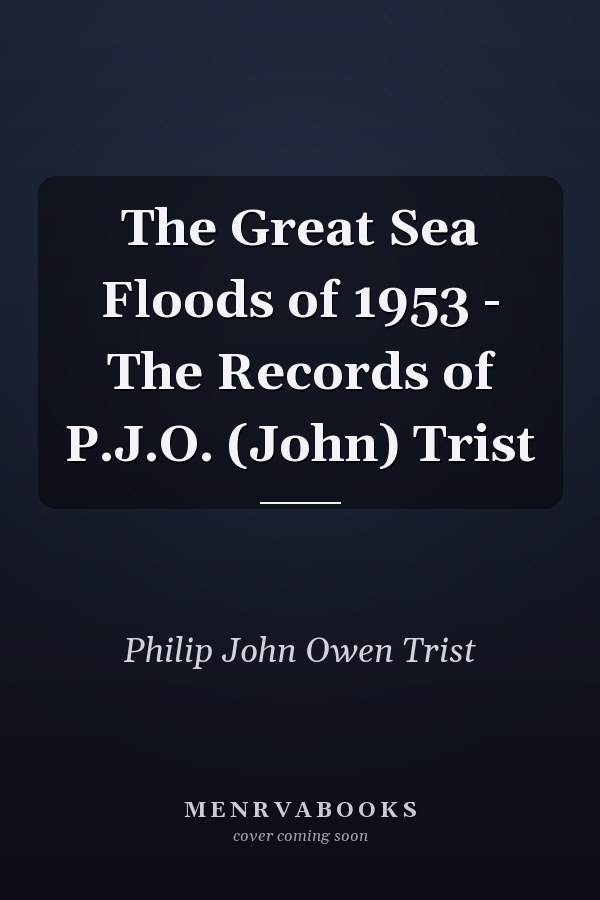 The Great Sea Floods of 1953 - The Records of P.J.O. (John) Trist
