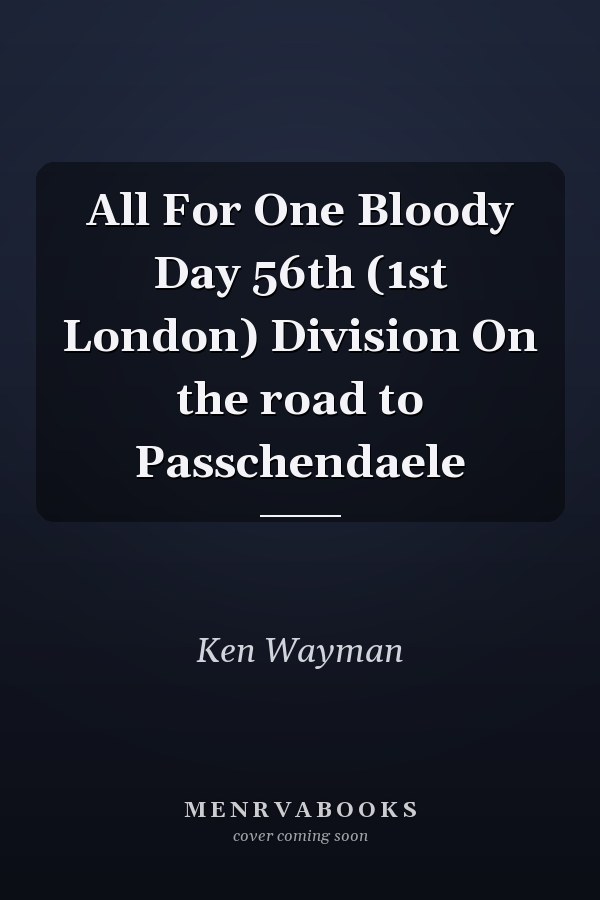 All For One Bloody Day 56th (1st London) Division On the road to Passchendaele