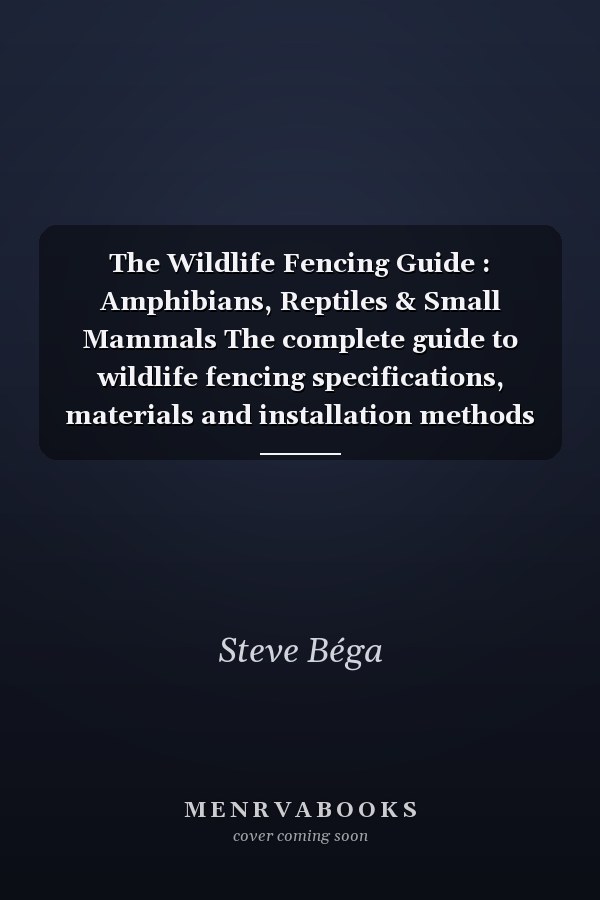 The Wildlife Fencing Guide : Amphibians, Reptiles & Small Mammals The complete guide to wildlife fencing specifications, materials and installation methods for biologists, engineers & contractors working on projects that require wildlife fencing