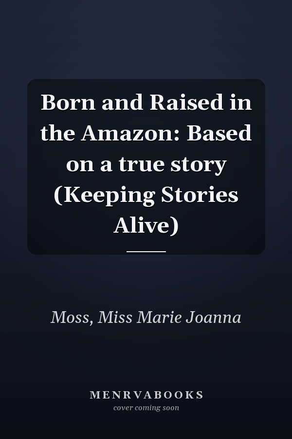 Born and Raised in the Amazon: Based on a true story (Keeping Stories Alive)