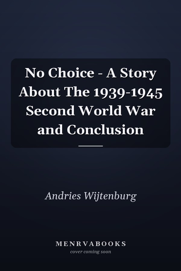 No Choice - A Story About The 1939-1945 Second World War and Conclusion