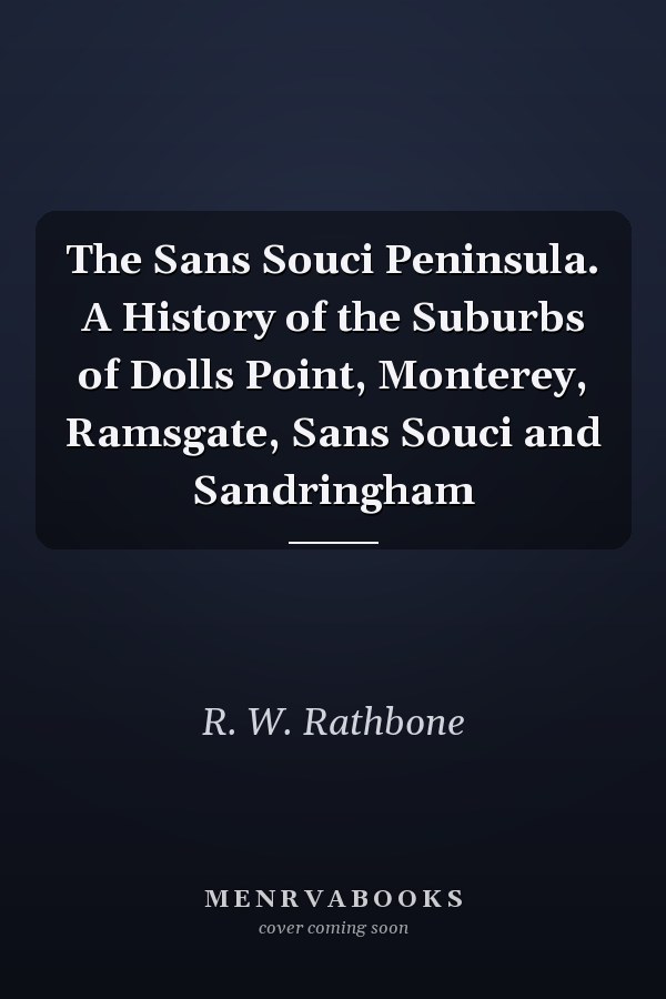 The Sans Souci Peninsula. A History of the Suburbs of Dolls Point, Monterey, Ramsgate, Sans Souci and Sandringham