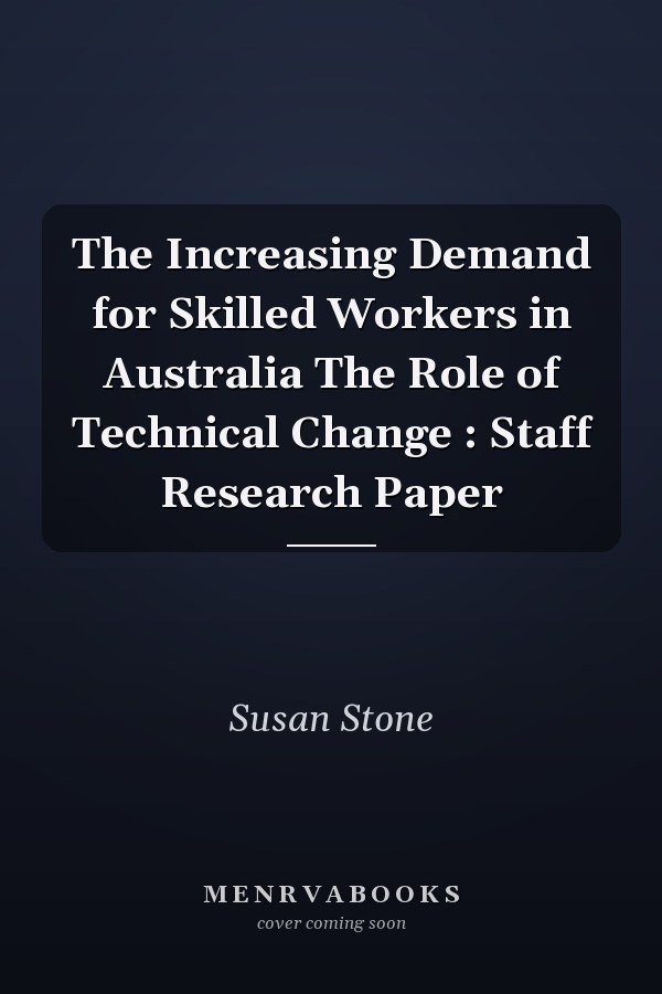 The Increasing Demand for Skilled Workers in Australia The Role of Technical Change : Staff Research Paper