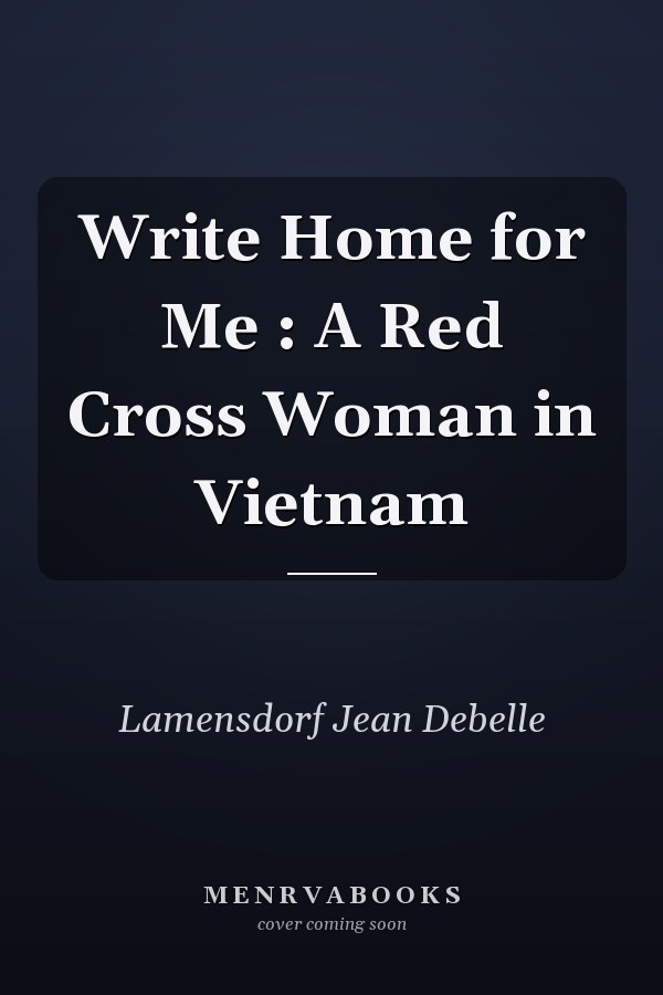 Write Home for Me : A Red Cross Woman in Vietnam