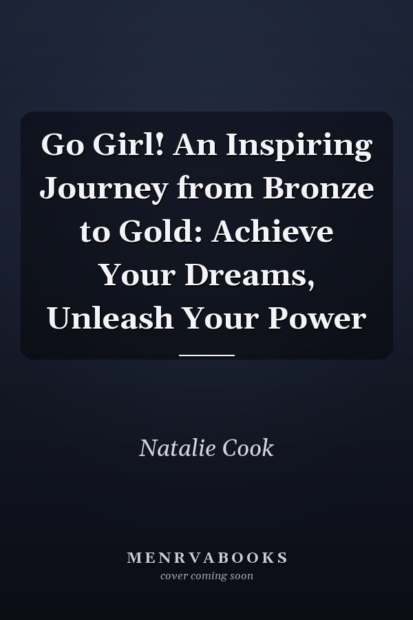 Go Girl! An Inspiring Journey from Bronze to Gold: Achieve Your Dreams, Unleash Your Power
