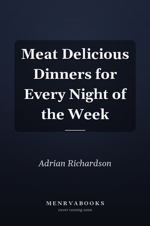 Meat Delicious Dinners for Every Night of the Week