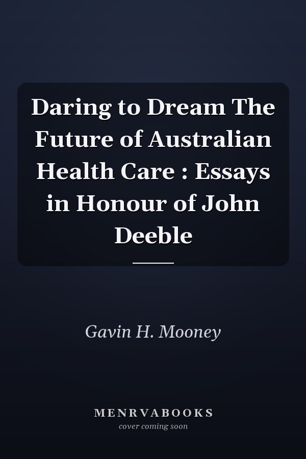 Daring to Dream The Future of Australian Health Care : Essays in Honour of John Deeble
