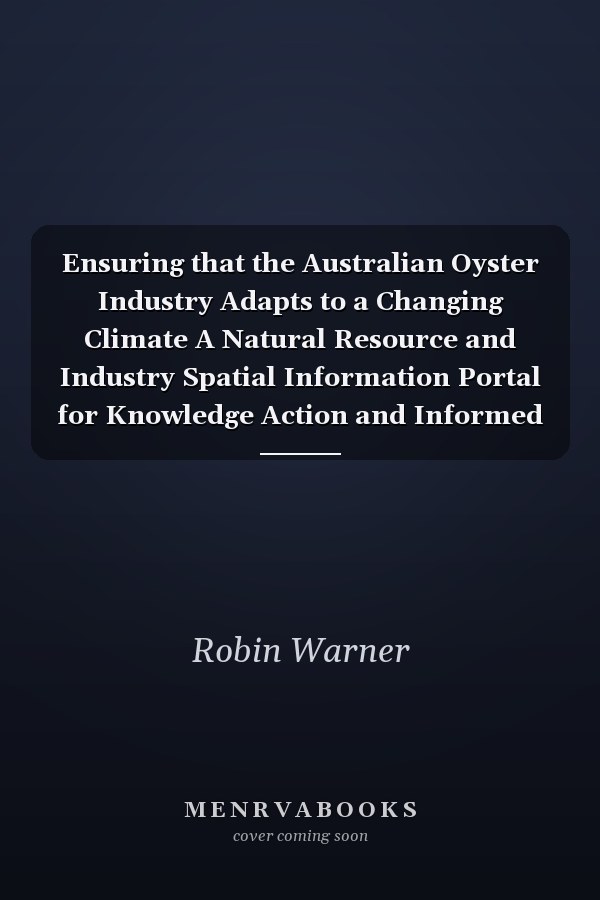 Ensuring that the Australian Oyster Industry Adapts to a Changing Climate A Natural Resource and Industry Spatial Information Portal for Knowledge Action and Informed Adaptation Frameworks: "Oyster Information Portal"