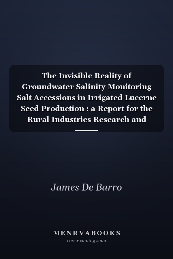 The Invisible Reality of Groundwater Salinity Monitoring Salt Accessions in Irrigated Lucerne Seed Production : a Report for the Rural Industries Research and Development Corporation