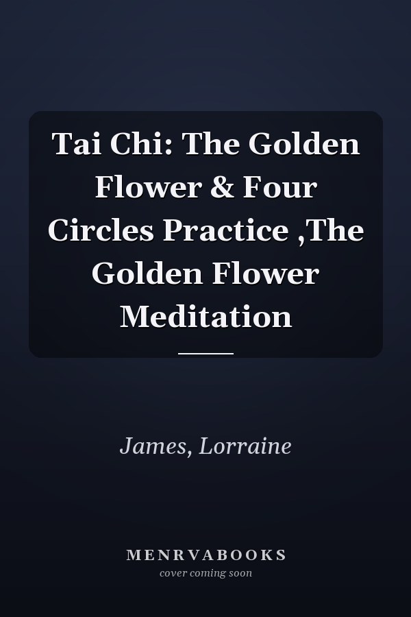 Tai Chi: The Golden Flower & Four Circles Practice ,The Golden Flower Meditation