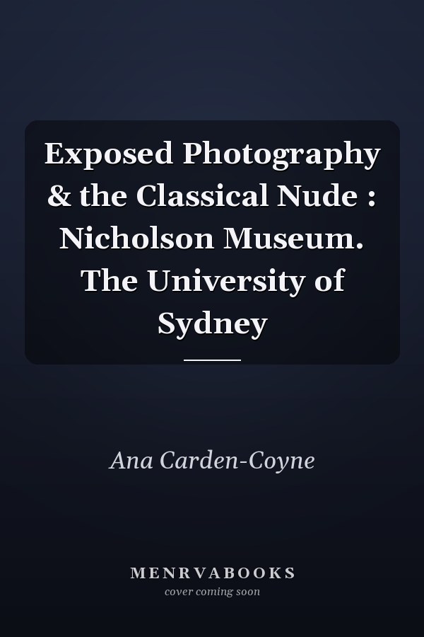 Exposed Photography & the Classical Nude : Nicholson Museum. The University of Sydney