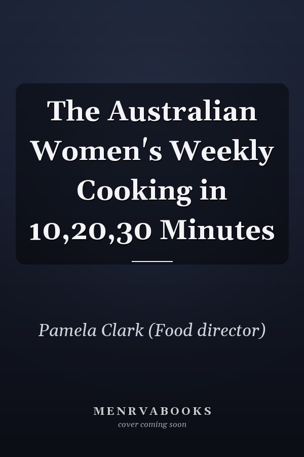 The Australian Women's Weekly Cooking in 10,20,30 Minutes