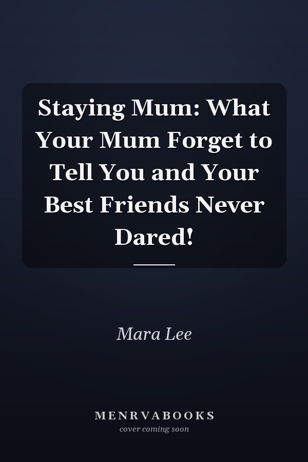Staying Mum: What Your Mum Forget to Tell You and Your Best Friends Never Dared!