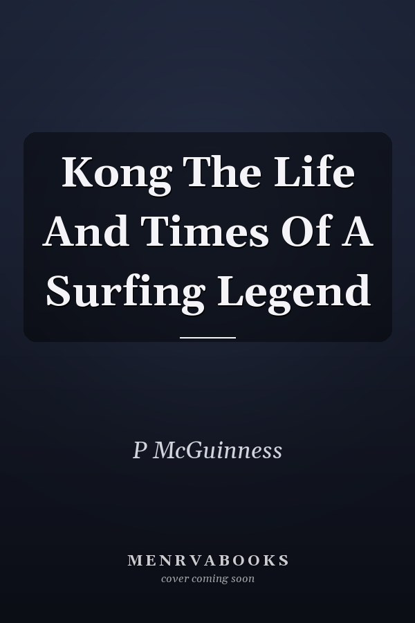Kong The Life And Times Of A Surfing Legend