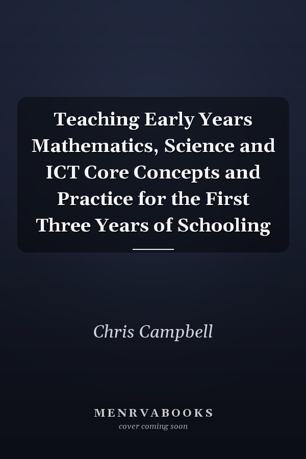 Teaching Early Years Mathematics, Science and ICT Core Concepts and Practice for the First Three Years of Schooling