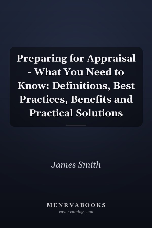 Preparing for Appraisal - What You Need to Know: Definitions, Best Practices, Benefits and Practical Solutions