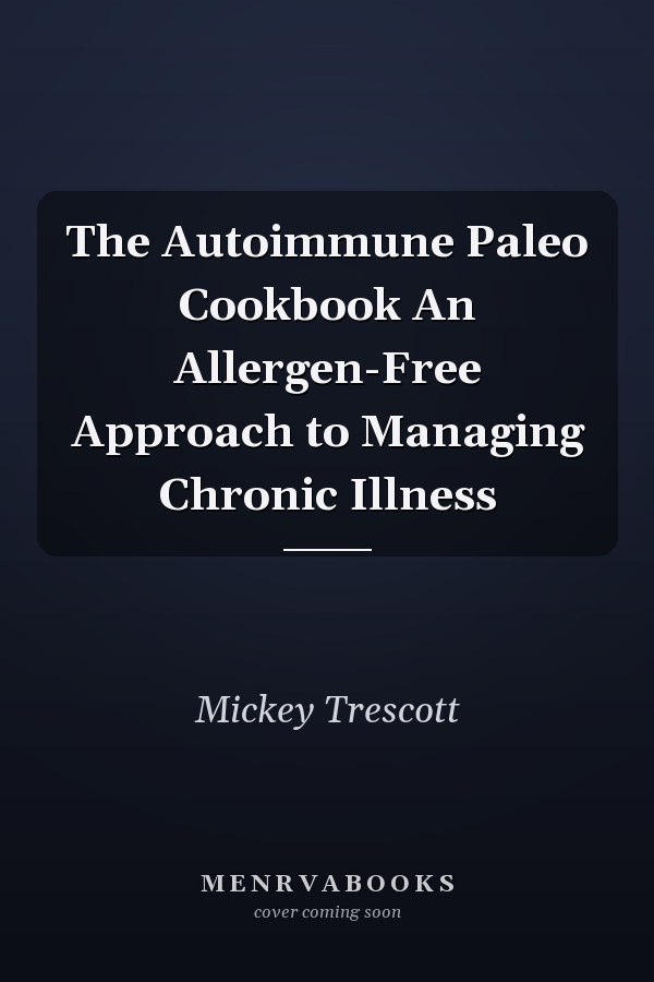 The Autoimmune Paleo Cookbook An Allergen-Free Approach to Managing Chronic Illness