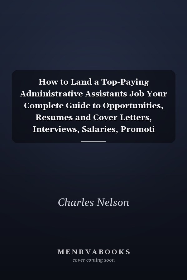 How to Land a Top-Paying Administrative Assistants Job Your Complete Guide to Opportunities, Resumes and Cover Letters, Interviews, Salaries, Promoti