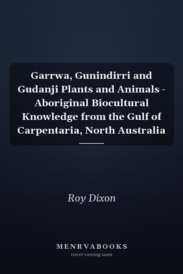 Garrwa, Gunindirri and Gudanji Plants and Animals - Aboriginal Biocultural Knowledge from the Gulf of Carpentaria, North Australia