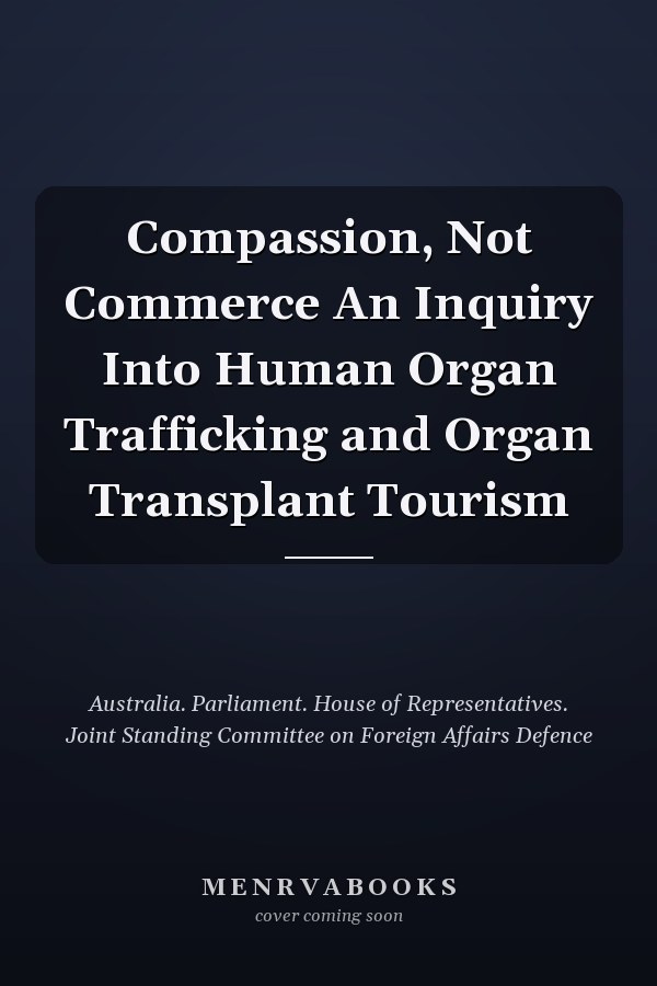 Compassion, Not Commerce An Inquiry Into Human Organ Trafficking and Organ Transplant Tourism