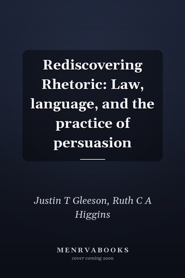 Rediscovering Rhetoric: Law, language, and the practice of persuasion
