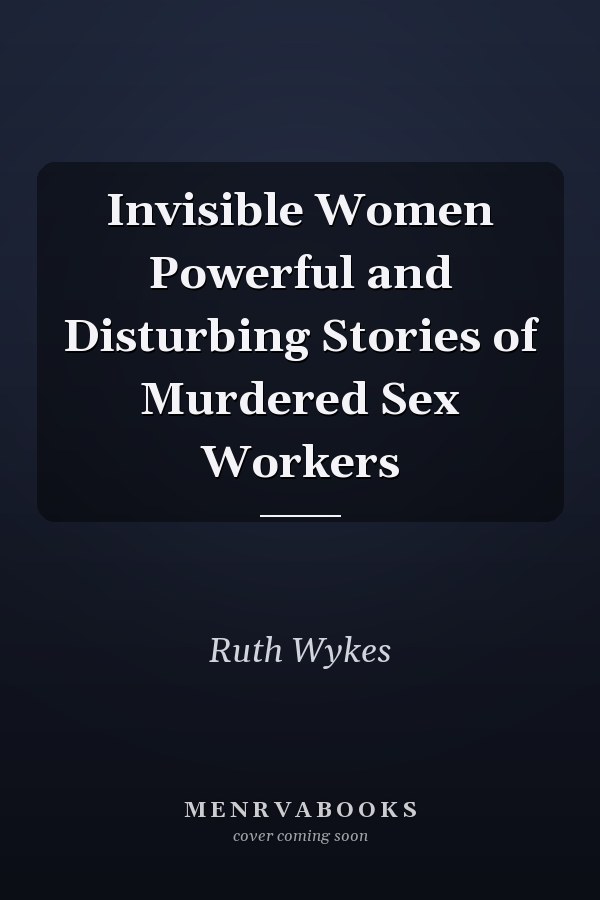 Invisible Women Powerful and Disturbing Stories of Murdered Sex Workers