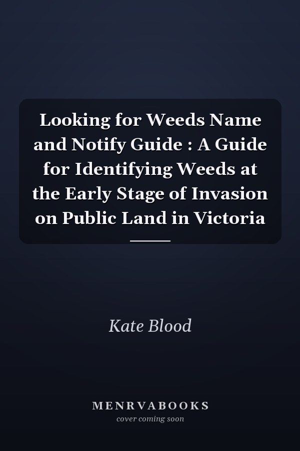 Looking for Weeds Name and Notify Guide : A Guide for Identifying Weeds at the Early Stage of Invasion on Public Land in Victoria