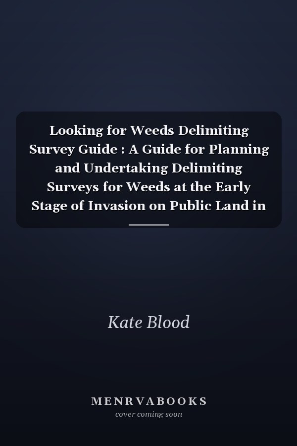 Looking for Weeds Delimiting Survey Guide : A Guide for Planning and Undertaking Delimiting Surveys for Weeds at the Early Stage of Invasion on Public Land in Victoria