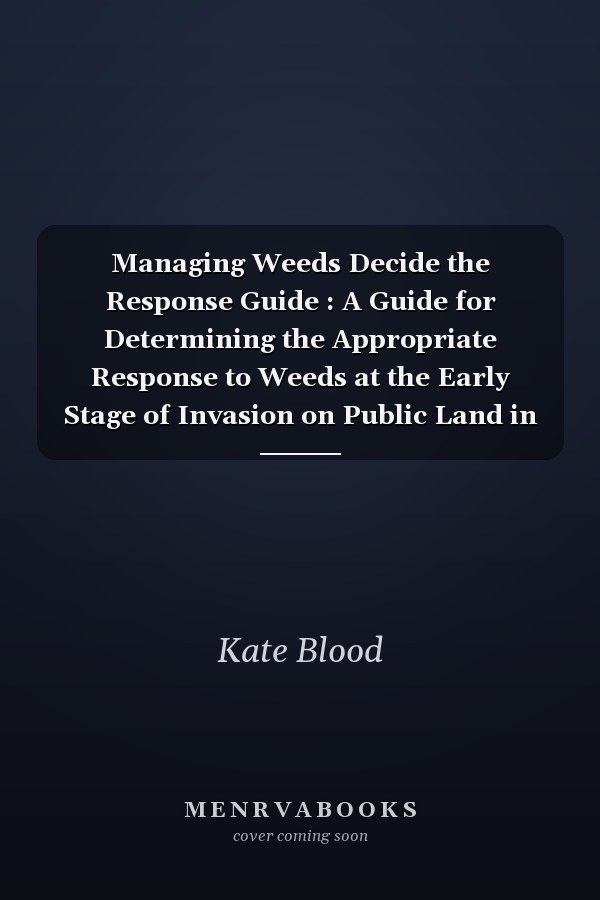Managing Weeds Decide the Response Guide : A Guide for Determining the Appropriate Response to Weeds at the Early Stage of Invasion on Public Land in Victoria