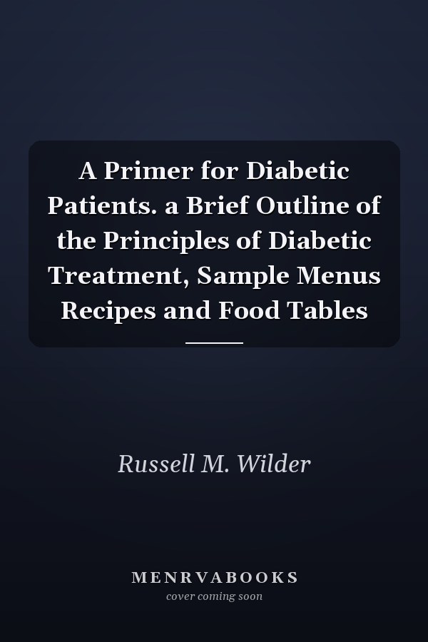 A Primer for Diabetic Patients. a Brief Outline of the Principles of Diabetic Treatment, Sample Menus Recipes and Food Tables