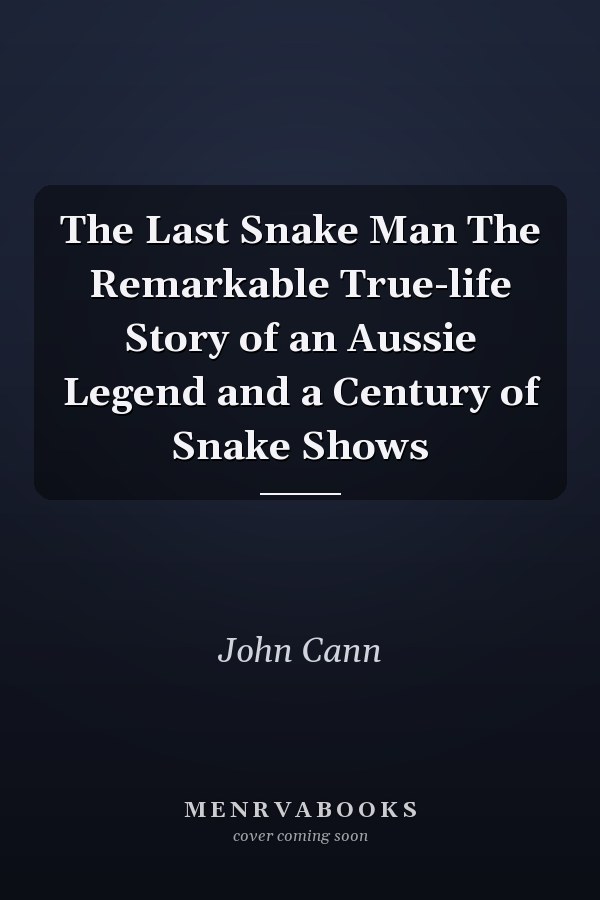 The Last Snake Man The Remarkable True-life Story of an Aussie Legend and a Century of Snake Shows