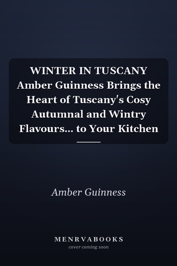 WINTER IN TUSCANY Amber Guinness Brings the Heart of Tuscany's Cosy Autumnal and Wintry Flavours... to Your Kitchen
