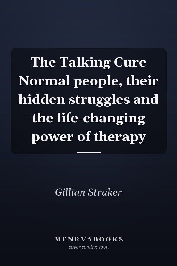 The Talking Cure Normal people, their hidden struggles and the life-changing power of therapy