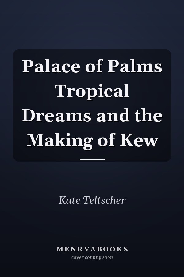 Palace of Palms Tropical Dreams and the Making of Kew