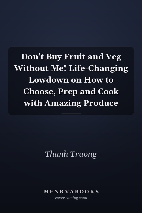 Don't Buy Fruit and Veg Without Me! Life-Changing Lowdown on How to Choose, Prep and Cook with Amazing Produce