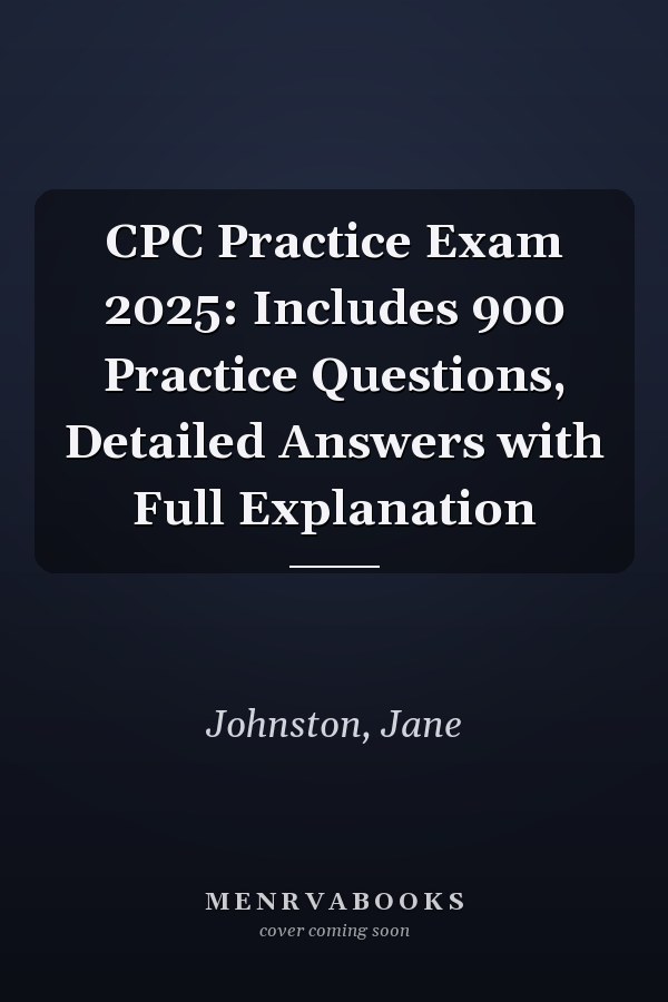 CPC Practice Exam 2025: Includes 900 Practice Questions, Detailed Answers with Full Explanation