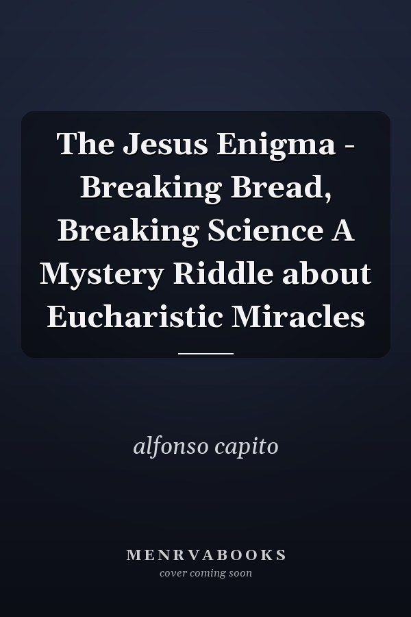 The Jesus Enigma - Breaking Bread, Breaking Science A Mystery Riddle about Eucharistic Miracles