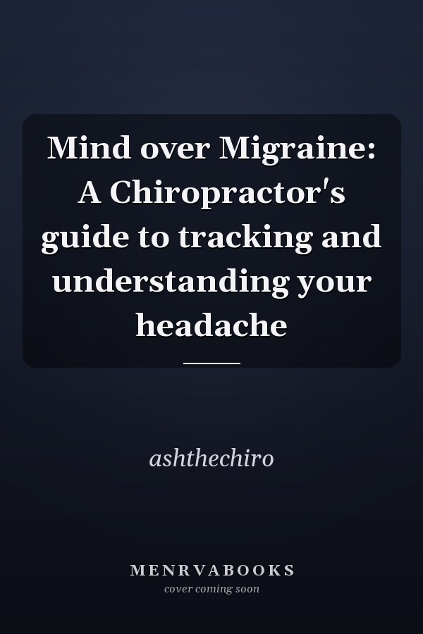 Mind over Migraine: A Chiropractor's guide to tracking and understanding your headache