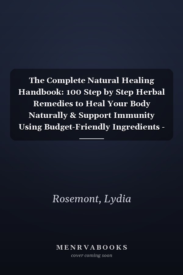The Complete Natural Healing Handbook: 100 Step by Step Herbal Remedies to Heal Your Body Naturally & Support Immunity Using Budget-Friendly Ingredients - Full Color Edition