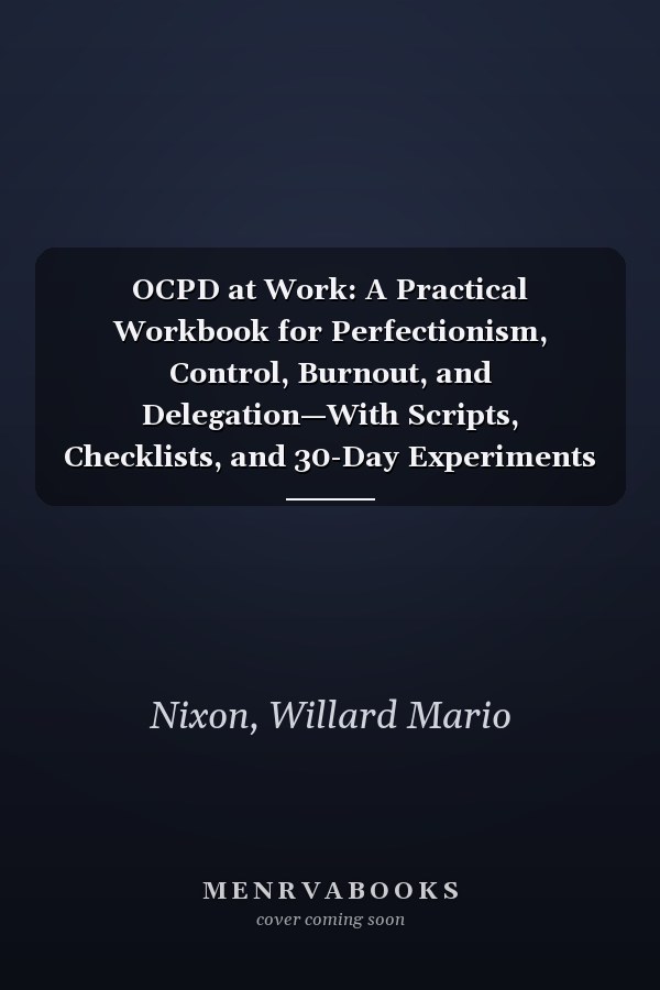 OCPD at Work: A Practical Workbook for Perfectionism, Control, Burnout, and Delegation—With Scripts, Checklists, and 30-Day Experiments