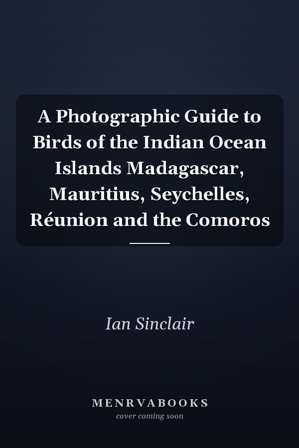 A Photographic Guide to Birds of the Indian Ocean Islands Madagascar, Mauritius, Seychelles, Réunion and the Comoros