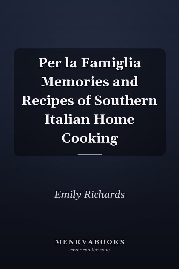 Per la Famiglia Memories and Recipes of Southern Italian Home Cooking