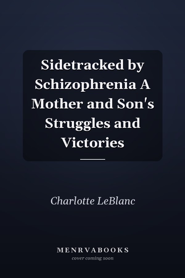 Sidetracked by Schizophrenia A Mother and Son's Struggles and Victories