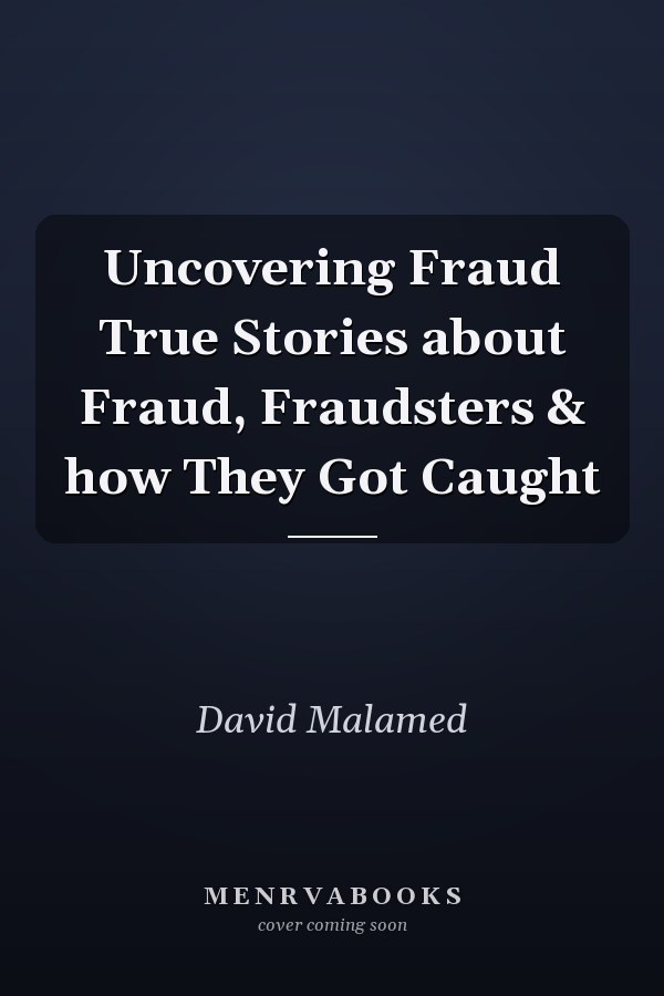 Uncovering Fraud True Stories about Fraud, Fraudsters & how They Got Caught