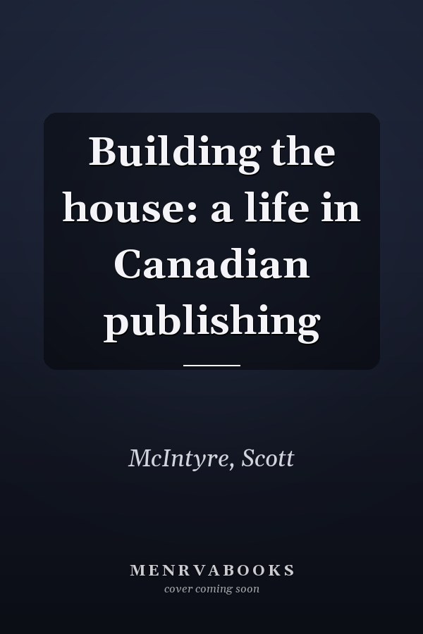Building the house: a life in Canadian publishing