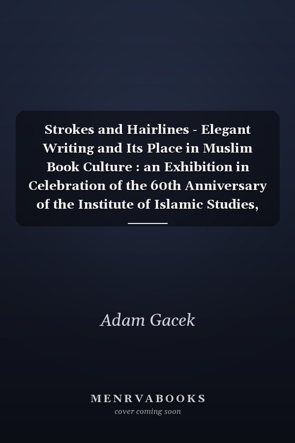 Strokes and Hairlines - Elegant Writing and Its Place in Muslim Book Culture : an Exhibition in Celebration of the 60th Anniversary of the Institute of Islamic Studies, McGill University