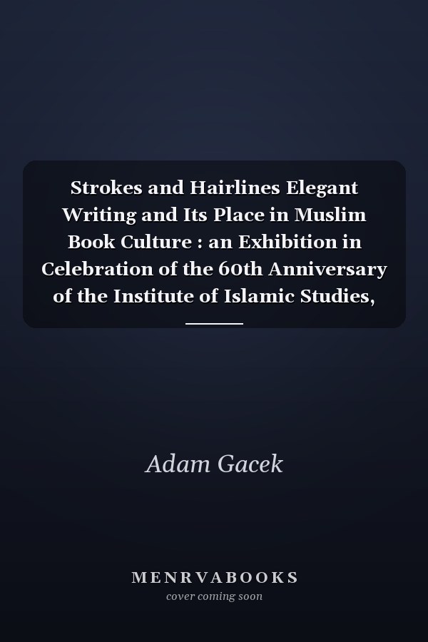 Strokes and Hairlines Elegant Writing and Its Place in Muslim Book Culture : an Exhibition in Celebration of the 60th Anniversary of the Institute of Islamic Studies, McGill University