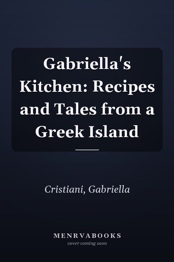 Gabriella's Kitchen: Recipes and Tales from a Greek Island