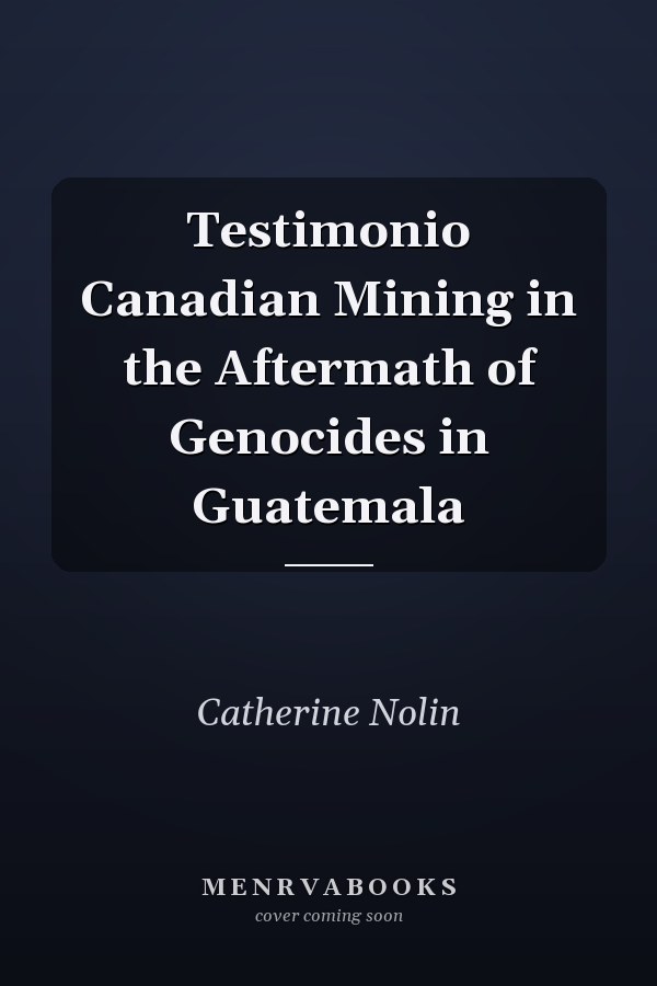 Testimonio Canadian Mining in the Aftermath of Genocides in Guatemala